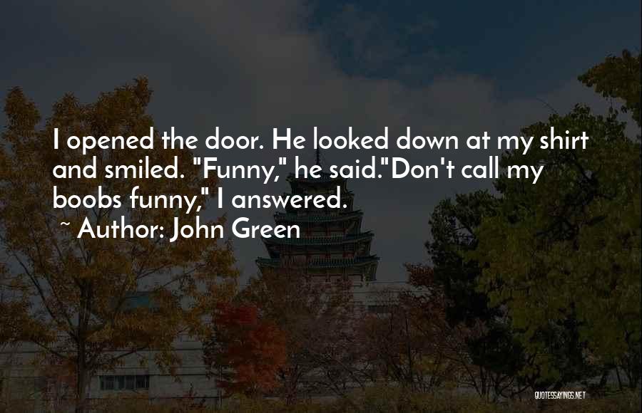 John Green Quotes: I Opened The Door. He Looked Down At My Shirt And Smiled. Funny, He Said.don't Call My Boobs Funny, I