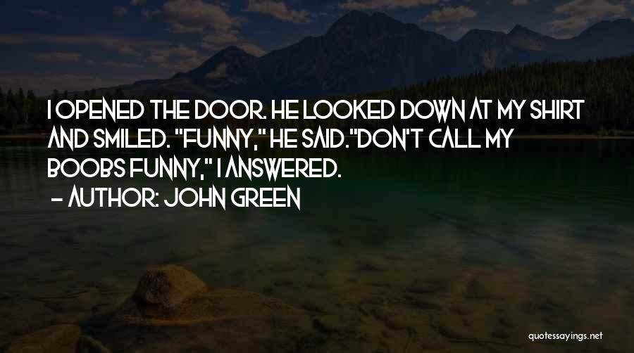 John Green Quotes: I Opened The Door. He Looked Down At My Shirt And Smiled. Funny, He Said.don't Call My Boobs Funny, I