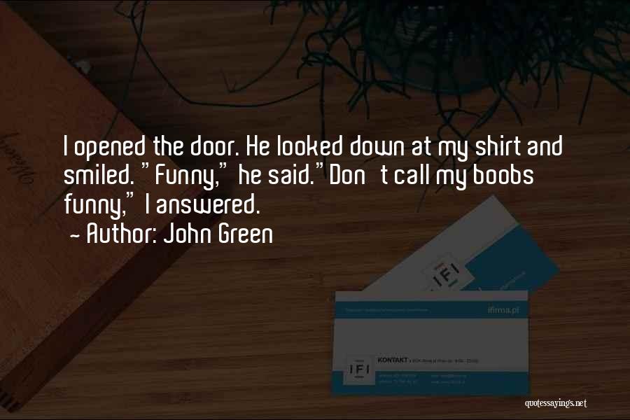 John Green Quotes: I Opened The Door. He Looked Down At My Shirt And Smiled. Funny, He Said.don't Call My Boobs Funny, I