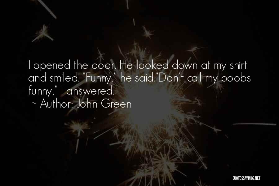 John Green Quotes: I Opened The Door. He Looked Down At My Shirt And Smiled. Funny, He Said.don't Call My Boobs Funny, I