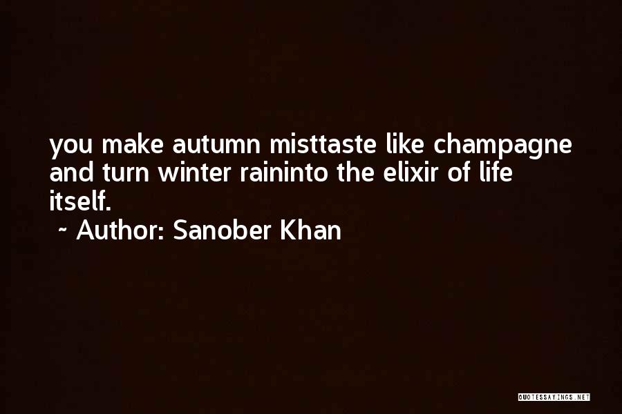 Sanober Khan Quotes: You Make Autumn Misttaste Like Champagne And Turn Winter Raininto The Elixir Of Life Itself.