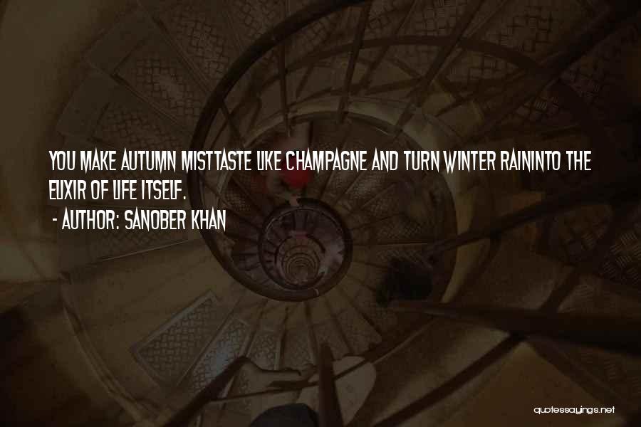 Sanober Khan Quotes: You Make Autumn Misttaste Like Champagne And Turn Winter Raininto The Elixir Of Life Itself.