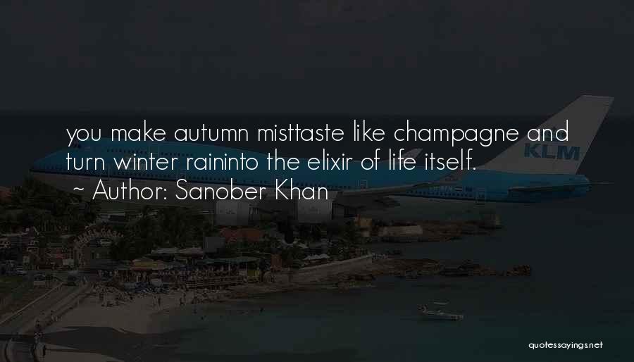 Sanober Khan Quotes: You Make Autumn Misttaste Like Champagne And Turn Winter Raininto The Elixir Of Life Itself.