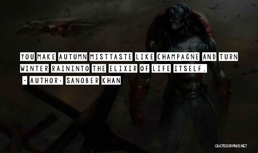 Sanober Khan Quotes: You Make Autumn Misttaste Like Champagne And Turn Winter Raininto The Elixir Of Life Itself.
