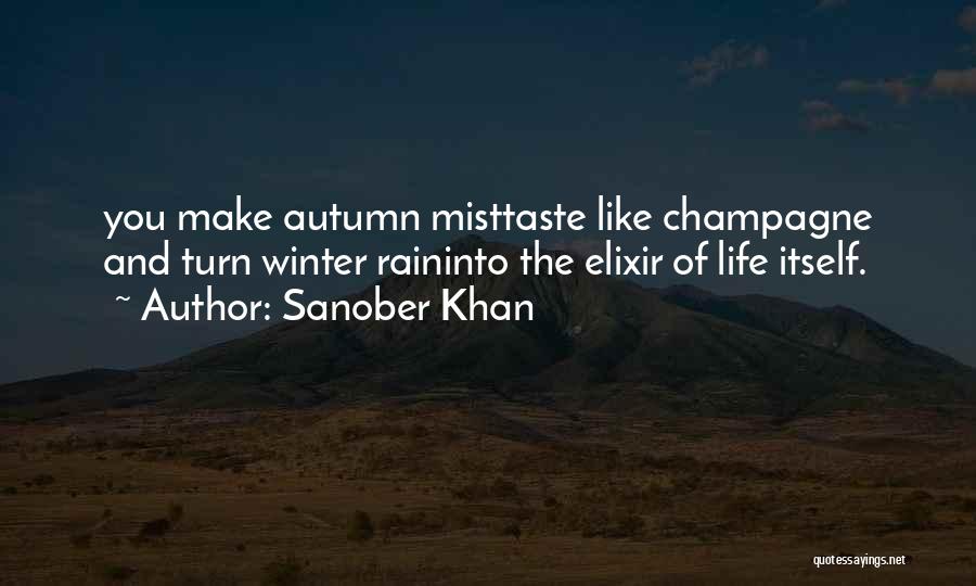 Sanober Khan Quotes: You Make Autumn Misttaste Like Champagne And Turn Winter Raininto The Elixir Of Life Itself.