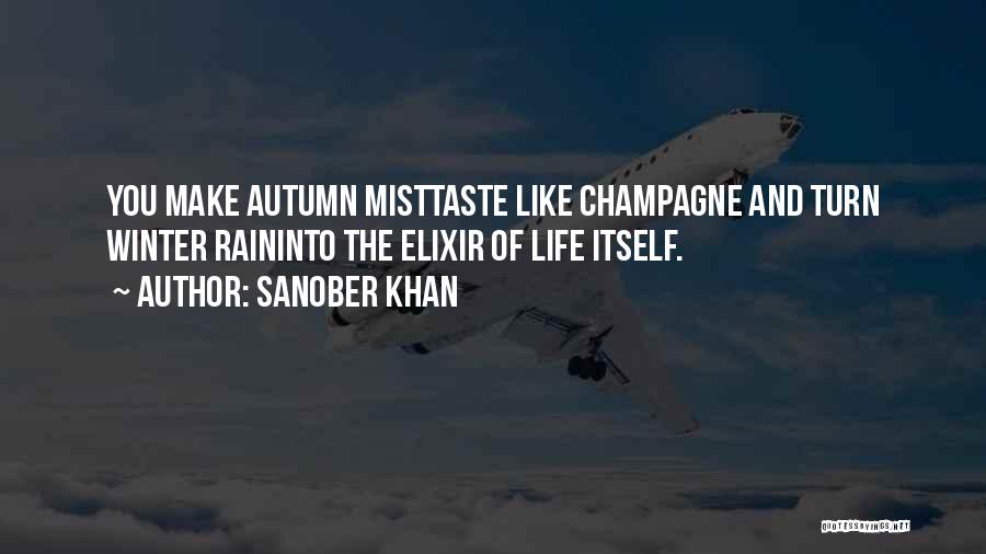 Sanober Khan Quotes: You Make Autumn Misttaste Like Champagne And Turn Winter Raininto The Elixir Of Life Itself.