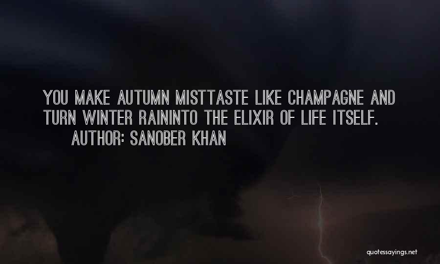 Sanober Khan Quotes: You Make Autumn Misttaste Like Champagne And Turn Winter Raininto The Elixir Of Life Itself.