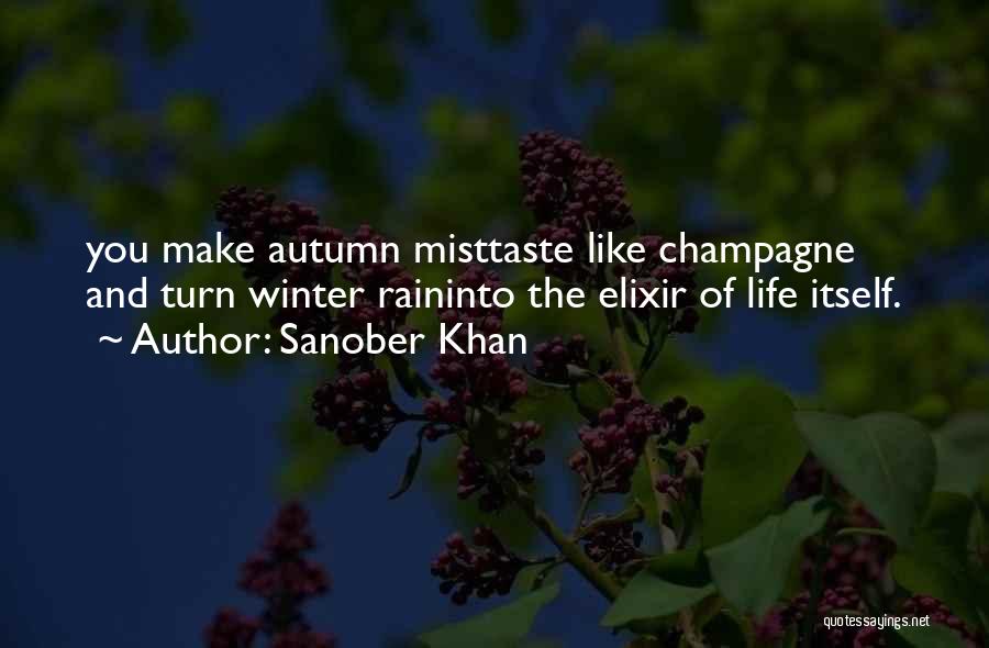 Sanober Khan Quotes: You Make Autumn Misttaste Like Champagne And Turn Winter Raininto The Elixir Of Life Itself.