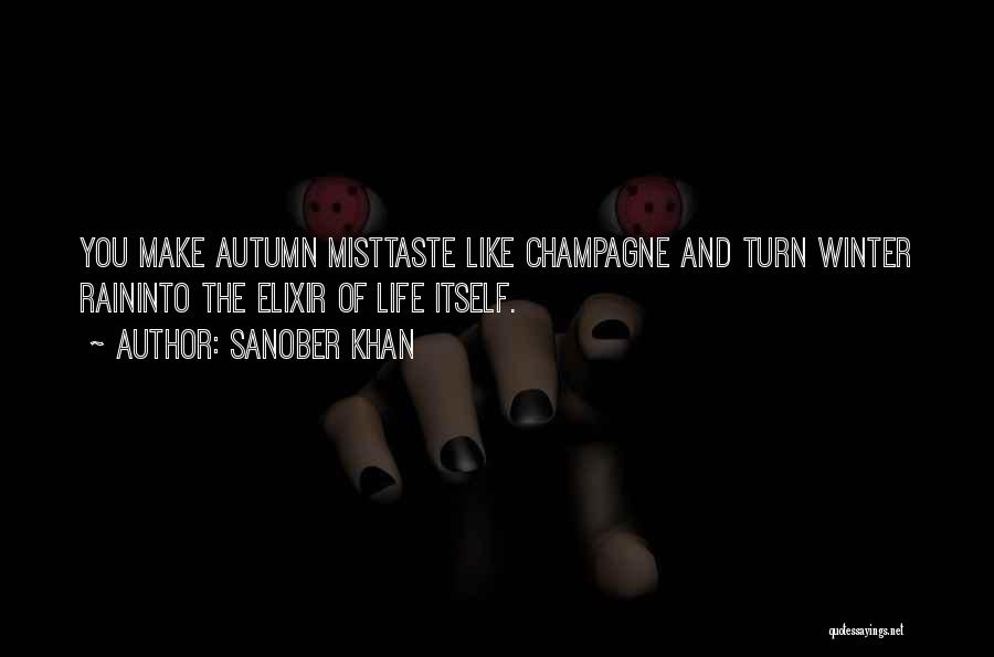 Sanober Khan Quotes: You Make Autumn Misttaste Like Champagne And Turn Winter Raininto The Elixir Of Life Itself.