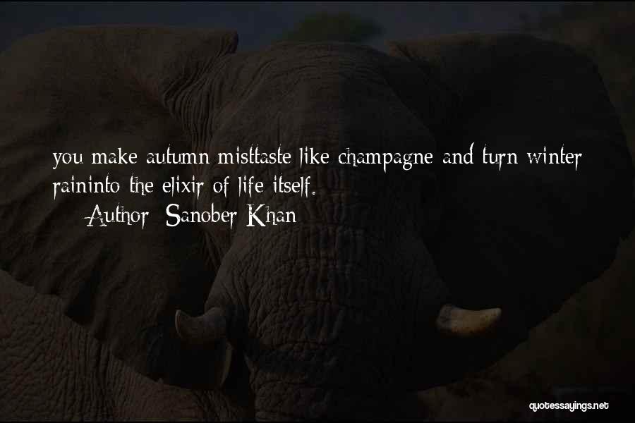 Sanober Khan Quotes: You Make Autumn Misttaste Like Champagne And Turn Winter Raininto The Elixir Of Life Itself.
