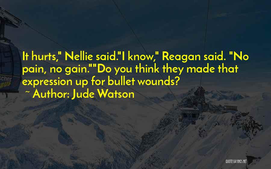 Jude Watson Quotes: It Hurts, Nellie Said.i Know, Reagan Said. No Pain, No Gain.do You Think They Made That Expression Up For Bullet