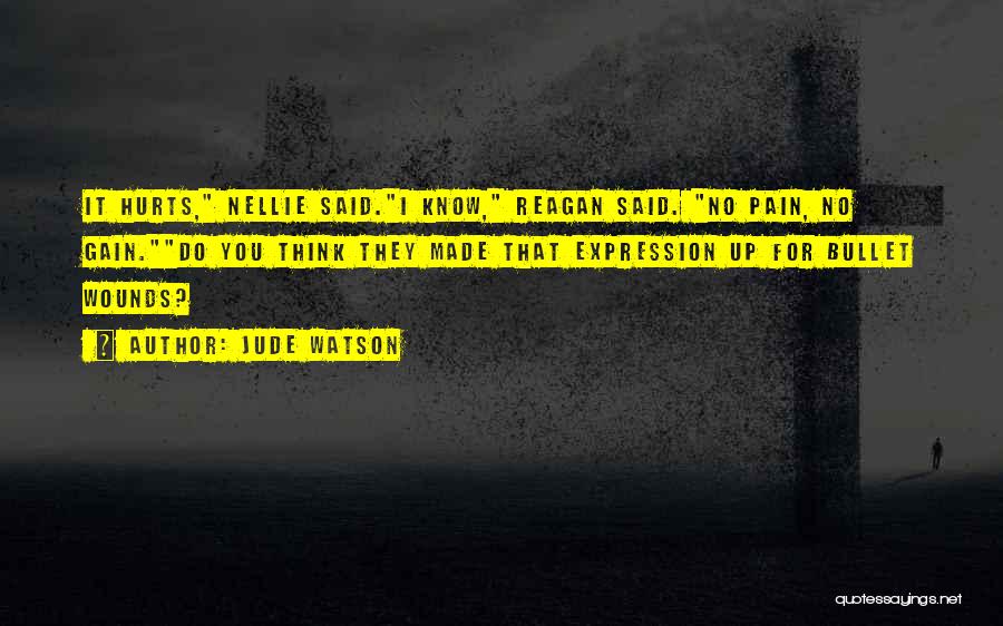 Jude Watson Quotes: It Hurts, Nellie Said.i Know, Reagan Said. No Pain, No Gain.do You Think They Made That Expression Up For Bullet
