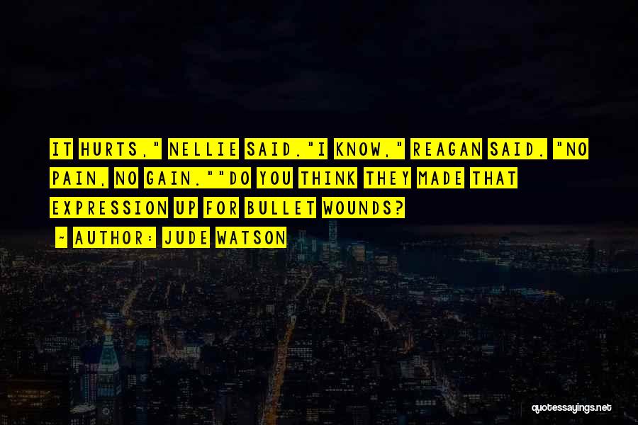 Jude Watson Quotes: It Hurts, Nellie Said.i Know, Reagan Said. No Pain, No Gain.do You Think They Made That Expression Up For Bullet