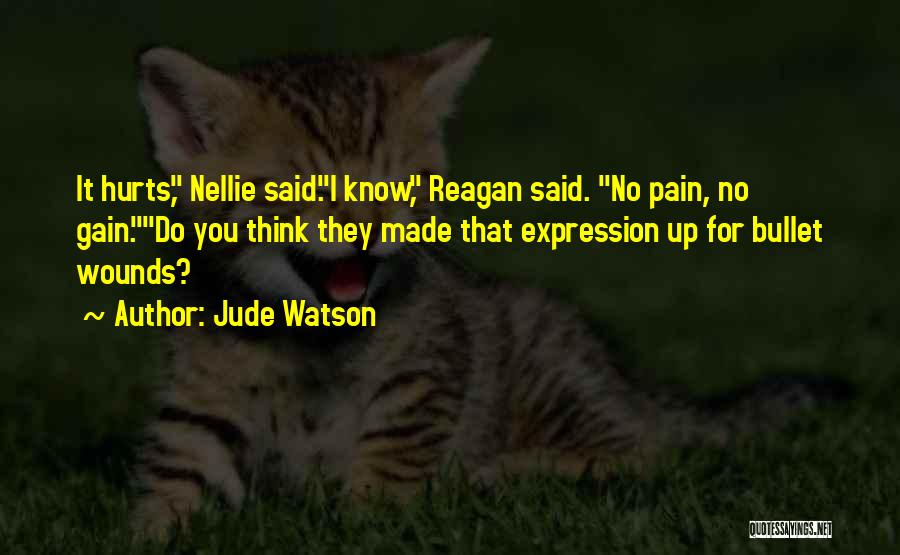 Jude Watson Quotes: It Hurts, Nellie Said.i Know, Reagan Said. No Pain, No Gain.do You Think They Made That Expression Up For Bullet