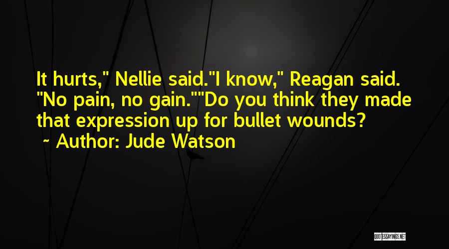 Jude Watson Quotes: It Hurts, Nellie Said.i Know, Reagan Said. No Pain, No Gain.do You Think They Made That Expression Up For Bullet