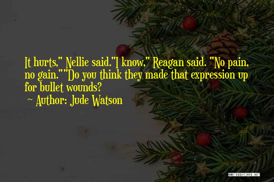Jude Watson Quotes: It Hurts, Nellie Said.i Know, Reagan Said. No Pain, No Gain.do You Think They Made That Expression Up For Bullet