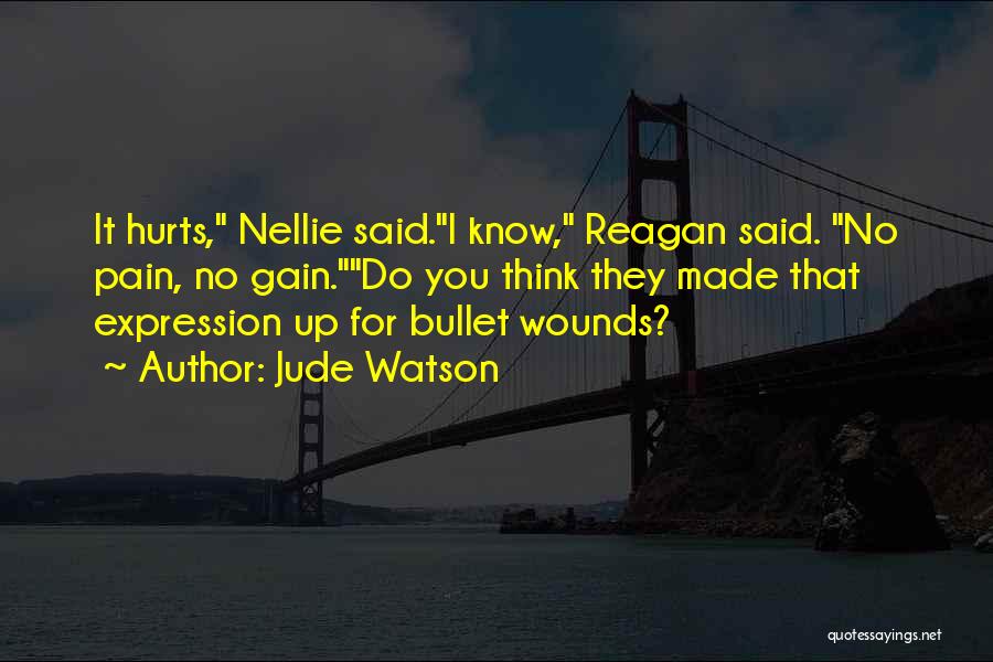 Jude Watson Quotes: It Hurts, Nellie Said.i Know, Reagan Said. No Pain, No Gain.do You Think They Made That Expression Up For Bullet