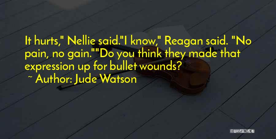 Jude Watson Quotes: It Hurts, Nellie Said.i Know, Reagan Said. No Pain, No Gain.do You Think They Made That Expression Up For Bullet