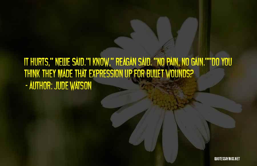 Jude Watson Quotes: It Hurts, Nellie Said.i Know, Reagan Said. No Pain, No Gain.do You Think They Made That Expression Up For Bullet