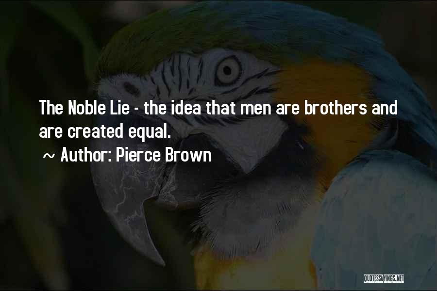 Pierce Brown Quotes: The Noble Lie - The Idea That Men Are Brothers And Are Created Equal.