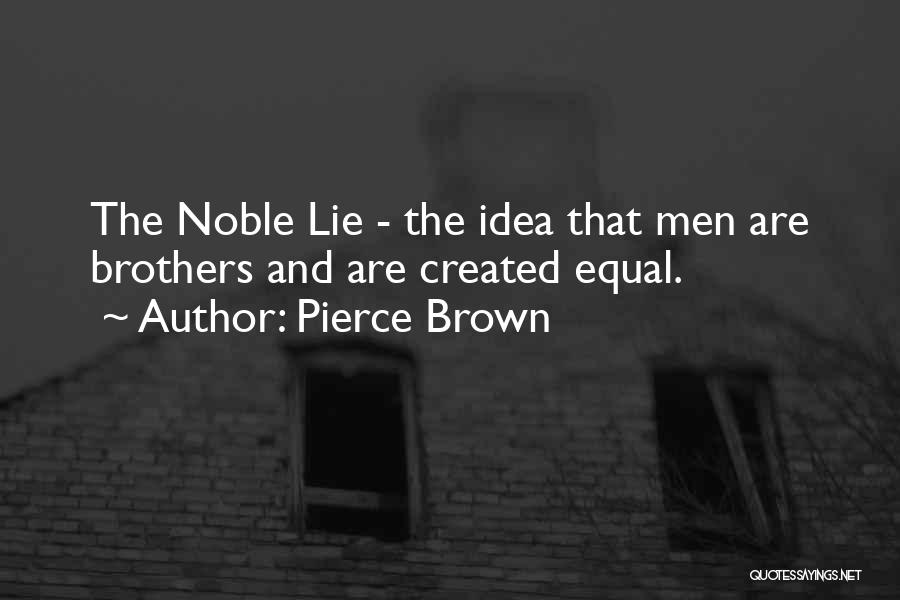 Pierce Brown Quotes: The Noble Lie - The Idea That Men Are Brothers And Are Created Equal.
