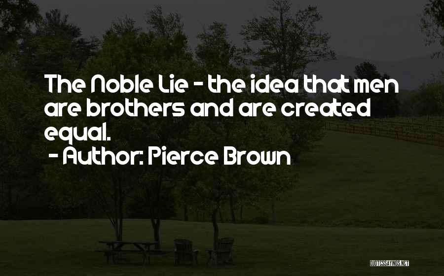 Pierce Brown Quotes: The Noble Lie - The Idea That Men Are Brothers And Are Created Equal.