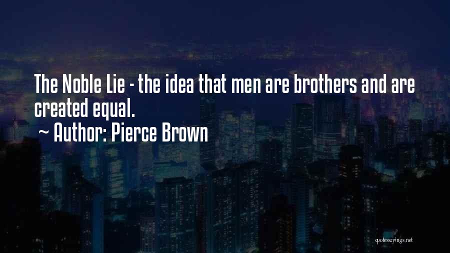 Pierce Brown Quotes: The Noble Lie - The Idea That Men Are Brothers And Are Created Equal.