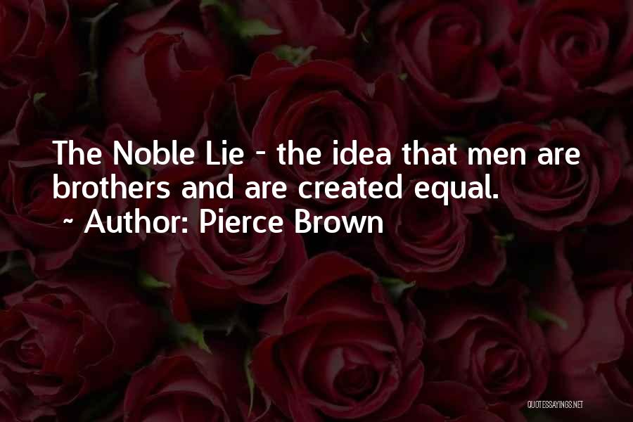 Pierce Brown Quotes: The Noble Lie - The Idea That Men Are Brothers And Are Created Equal.