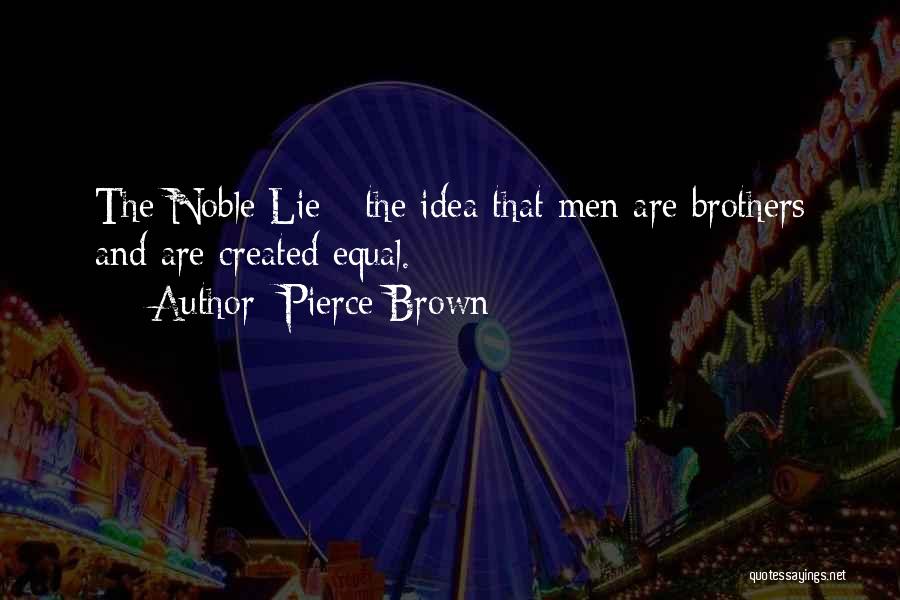 Pierce Brown Quotes: The Noble Lie - The Idea That Men Are Brothers And Are Created Equal.