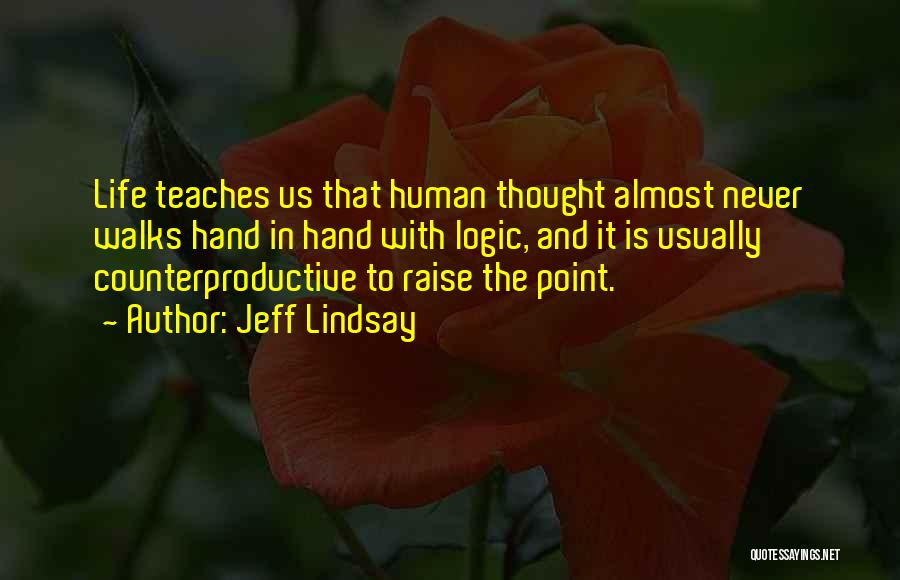 Jeff Lindsay Quotes: Life Teaches Us That Human Thought Almost Never Walks Hand In Hand With Logic, And It Is Usually Counterproductive To