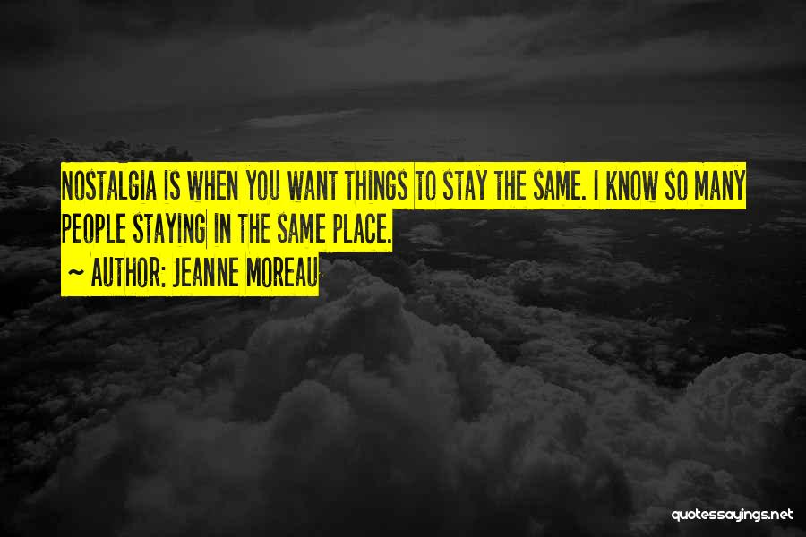 Jeanne Moreau Quotes: Nostalgia Is When You Want Things To Stay The Same. I Know So Many People Staying In The Same Place.