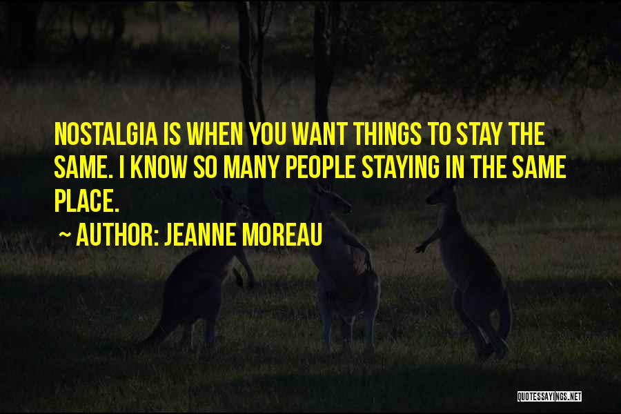 Jeanne Moreau Quotes: Nostalgia Is When You Want Things To Stay The Same. I Know So Many People Staying In The Same Place.