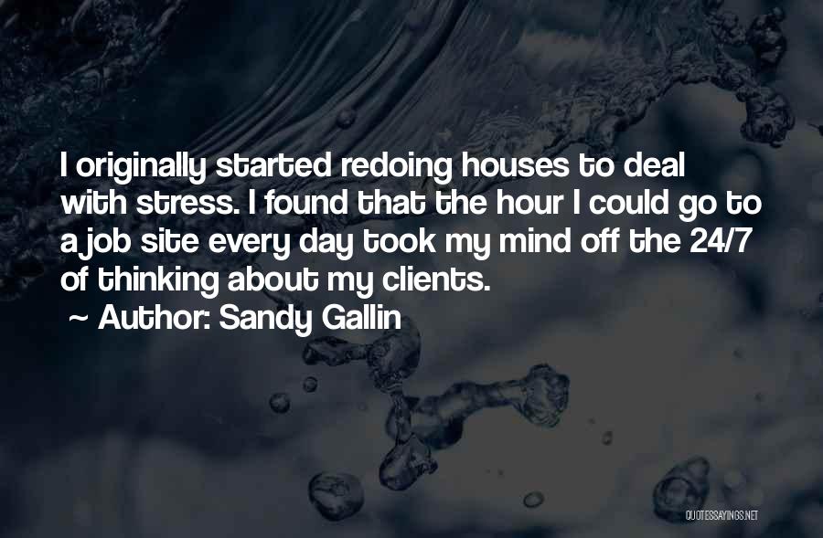 Sandy Gallin Quotes: I Originally Started Redoing Houses To Deal With Stress. I Found That The Hour I Could Go To A Job