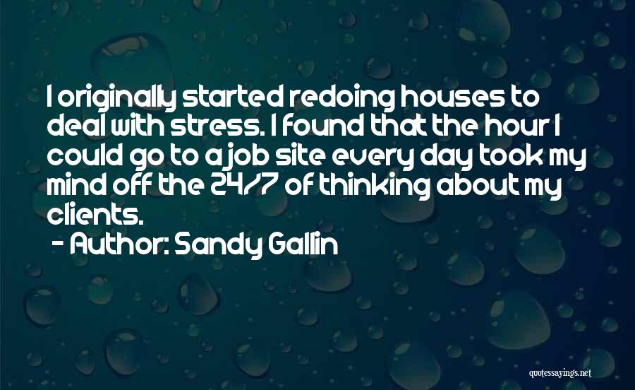 Sandy Gallin Quotes: I Originally Started Redoing Houses To Deal With Stress. I Found That The Hour I Could Go To A Job