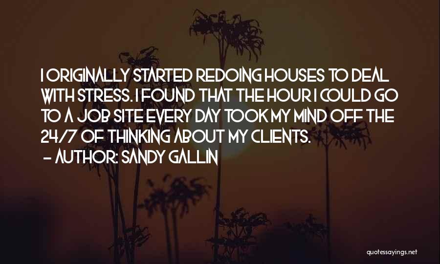 Sandy Gallin Quotes: I Originally Started Redoing Houses To Deal With Stress. I Found That The Hour I Could Go To A Job