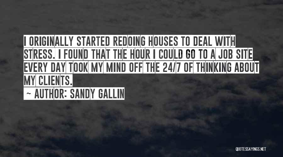 Sandy Gallin Quotes: I Originally Started Redoing Houses To Deal With Stress. I Found That The Hour I Could Go To A Job