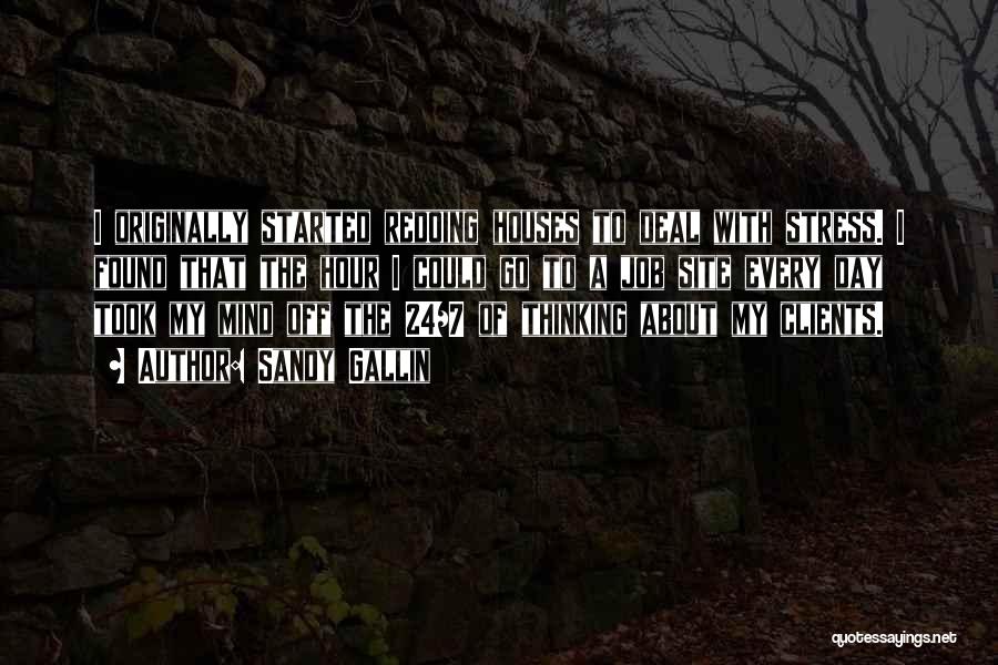 Sandy Gallin Quotes: I Originally Started Redoing Houses To Deal With Stress. I Found That The Hour I Could Go To A Job