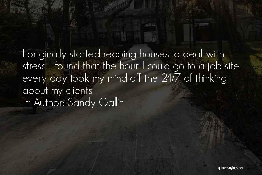 Sandy Gallin Quotes: I Originally Started Redoing Houses To Deal With Stress. I Found That The Hour I Could Go To A Job