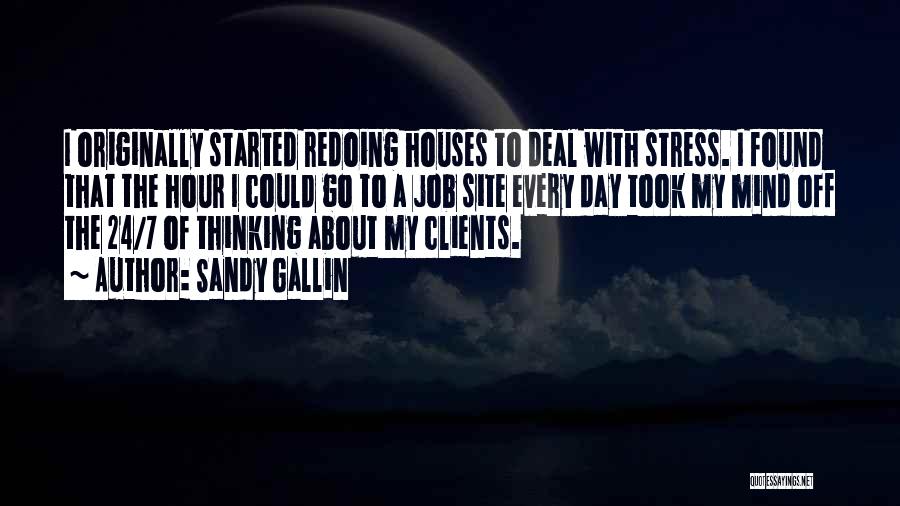 Sandy Gallin Quotes: I Originally Started Redoing Houses To Deal With Stress. I Found That The Hour I Could Go To A Job