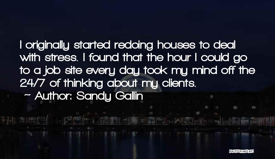 Sandy Gallin Quotes: I Originally Started Redoing Houses To Deal With Stress. I Found That The Hour I Could Go To A Job