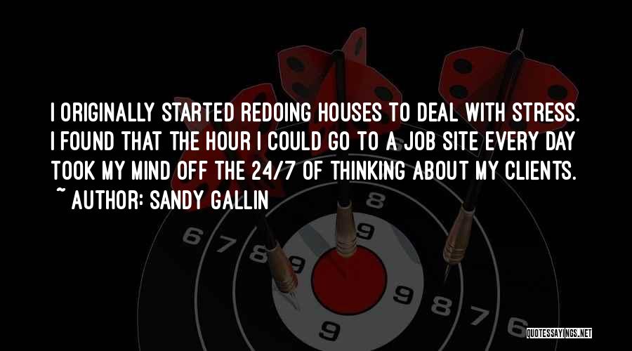 Sandy Gallin Quotes: I Originally Started Redoing Houses To Deal With Stress. I Found That The Hour I Could Go To A Job