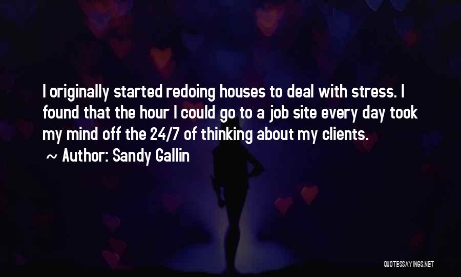 Sandy Gallin Quotes: I Originally Started Redoing Houses To Deal With Stress. I Found That The Hour I Could Go To A Job