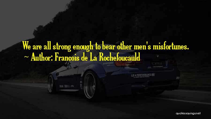 Francois De La Rochefoucauld Quotes: We Are All Strong Enough To Bear Other Men's Misfortunes.