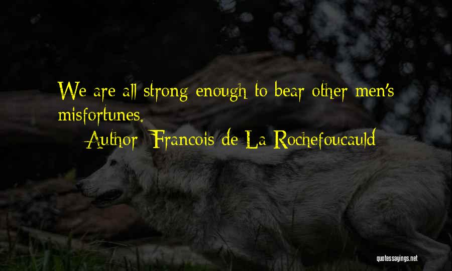 Francois De La Rochefoucauld Quotes: We Are All Strong Enough To Bear Other Men's Misfortunes.