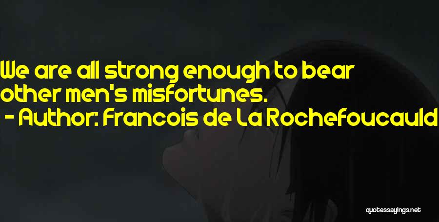 Francois De La Rochefoucauld Quotes: We Are All Strong Enough To Bear Other Men's Misfortunes.
