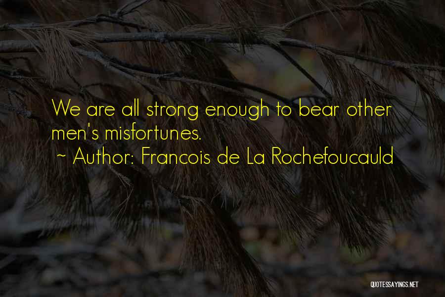 Francois De La Rochefoucauld Quotes: We Are All Strong Enough To Bear Other Men's Misfortunes.