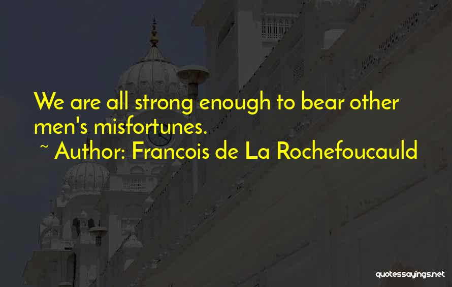 Francois De La Rochefoucauld Quotes: We Are All Strong Enough To Bear Other Men's Misfortunes.