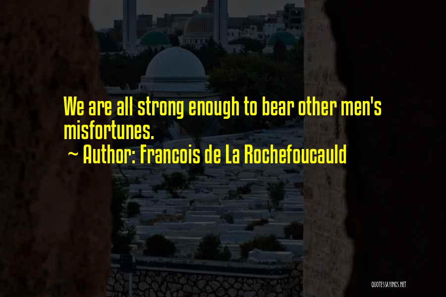 Francois De La Rochefoucauld Quotes: We Are All Strong Enough To Bear Other Men's Misfortunes.