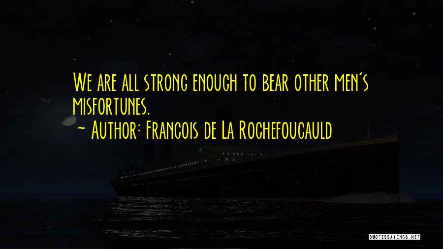 Francois De La Rochefoucauld Quotes: We Are All Strong Enough To Bear Other Men's Misfortunes.