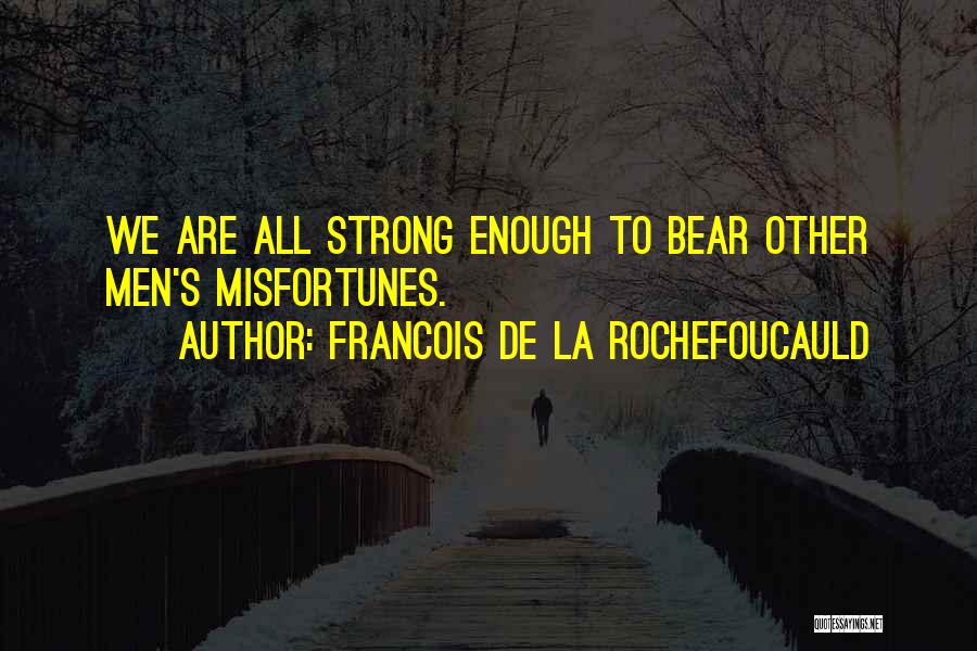 Francois De La Rochefoucauld Quotes: We Are All Strong Enough To Bear Other Men's Misfortunes.